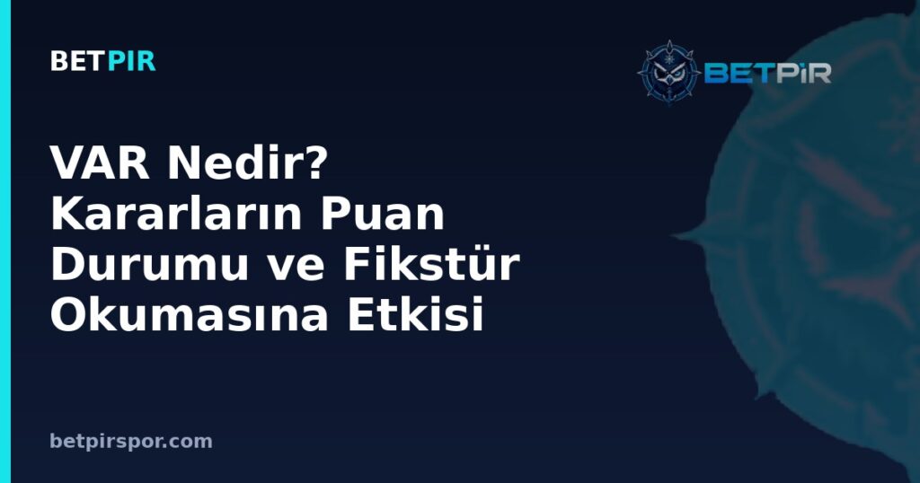 VAR Nedir? Kararların Puan Durumu ve Fikstür Okumasına Etkisi