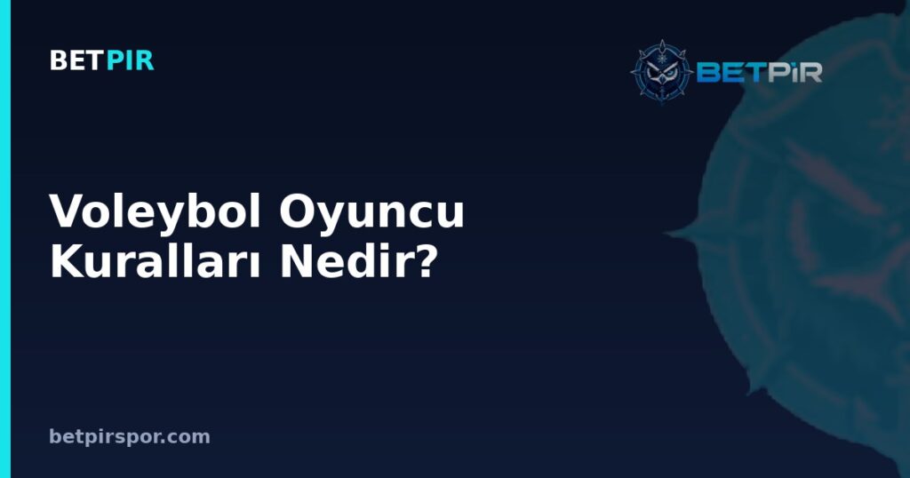 Voleybol Oyuncu Kuralları Nedir? Pozisyonlar, Rotasyon ve Değişiklik Kuralları Rehberi