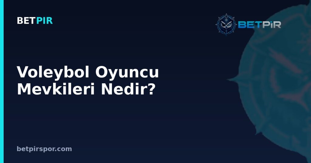 Voleybol Oyuncu Mevkileri Nedir? Diziliş Pozisyonları ve Forma Numaraları Rehberi