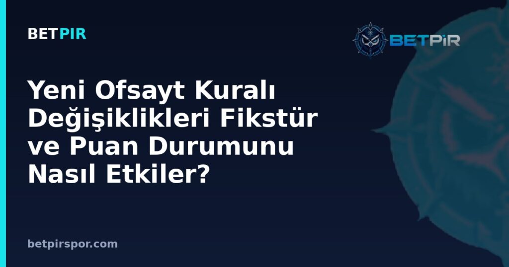 Yeni Ofsayt Kuralı Değişiklikleri Fikstür ve Puan Durumunu Nasıl Etkiler?